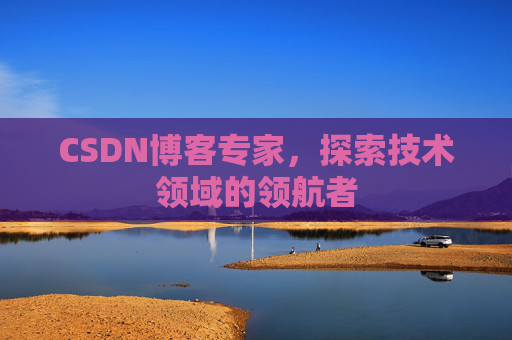 CSDN博客专家,探索技术领域的领航者 CSDN博客专家,探索技术领域的领航者